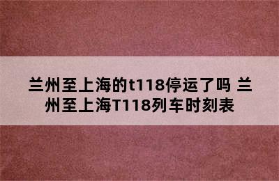 兰州至上海的t118停运了吗 兰州至上海T118列车时刻表